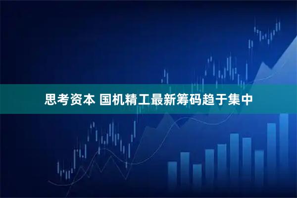 思考资本 国机精工最新筹码趋于集中